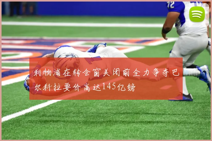 利物浦在转会窗关闭前全力争夺巴尔科拉要价高达145亿镑