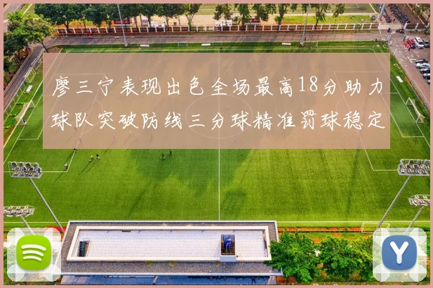 廖三宁表现出色全场最高18分助力球队突破防线三分球精准罚球稳定