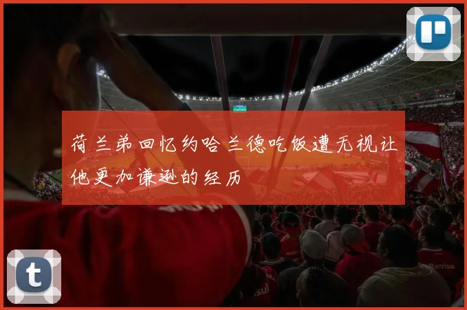 荷兰弟回忆约哈兰德吃饭遭无视让他更加谦逊的经历