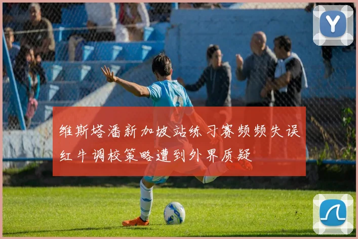维斯塔潘新加坡站练习赛频频失误红牛调校策略遭到外界质疑